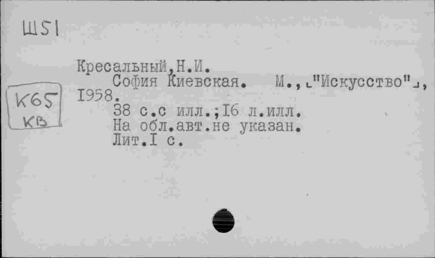 ﻿msi
Кресальный.Н.И.
София Киевская. М., 1958. ~
38 с.с илл.;16 л.илл.
На обл.авт.не указан.
Лит.1 с.
"Искусство”